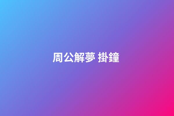 周公解夢 掛鐘 (做夢掛鐘表)-第1張-觀點-玄機派